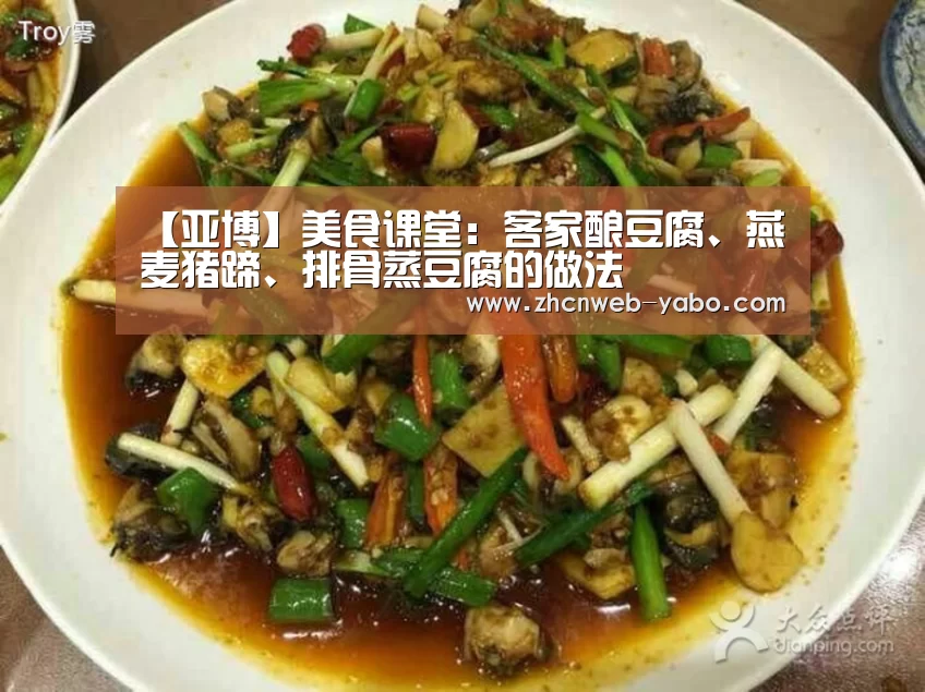 【亚博】美食课堂:客家酿豆腐、燕麦猪蹄、排骨蒸豆腐的做法(图1) 亚博官方网站