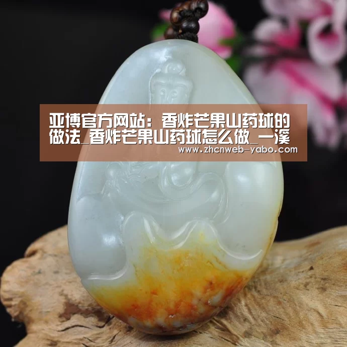 亚博官方网站:香炸芒果山药球的做法_香炸芒果山药球怎么做_一溪月的菜谱(图4) 亚博